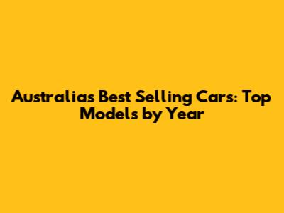 Australia's Best Selling Cars: Top Models by Year