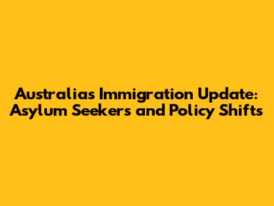 Australia's Immigration Update: Asylum Seekers and Policy Shifts