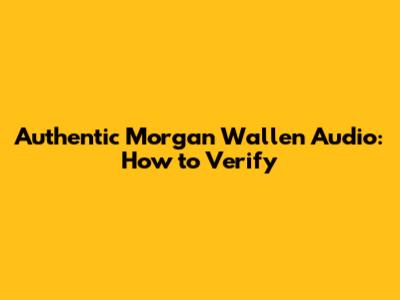 Authentic Morgan Wallen Audio: How to Verify