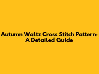 Autumn Waltz Cross Stitch Pattern: A Detailed Guide