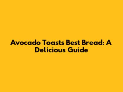 Avocado Toast's Best Bread: A Delicious Guide