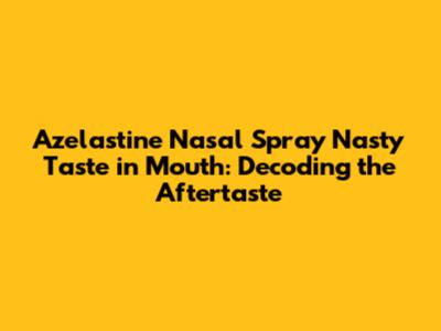 Azelastine Nasal Spray Nasty Taste in Mouth: Decoding the Aftertaste
