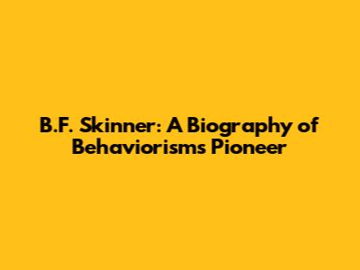 B.F. Skinner: A Biography of Behaviorism's Pioneer