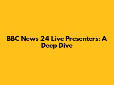 BBC News 24 Live Presenters: A Deep Dive