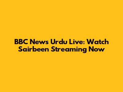 BBC News Urdu Live: Watch Sairbeen Streaming Now
