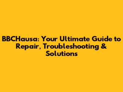 BBCHausa: Your Ultimate Guide to Repair, Troubleshooting & Solutions