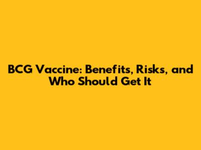 BCG Vaccine: Benefits, Risks, and Who Should Get It