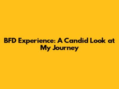 BFD Experience: A Candid Look at My Journey