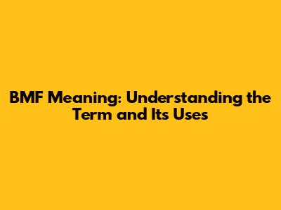 BMF Meaning: Understanding the Term and Its Uses