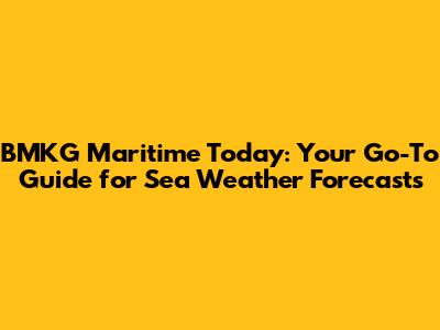 BMKG Maritime Today: Your Go-To Guide for Sea Weather Forecasts