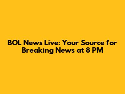 BOL News Live: Your Source for Breaking News at 8 PM