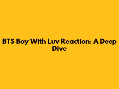 BTS Boy With Luv Reaction: A Deep Dive