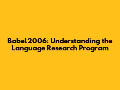 Babel2006: Understanding the Language Research Program