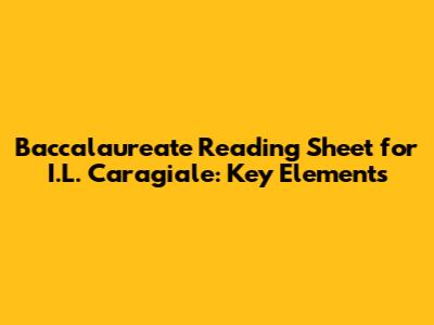 Baccalaureate Reading Sheet for I.L. Caragiale: Key Elements