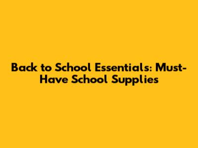 Back to School Essentials: Must-Have School Supplies