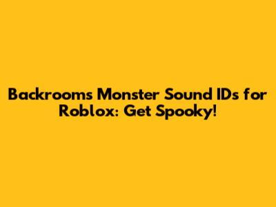 Backrooms Monster Sound IDs for Roblox: Get Spooky!