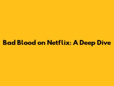 Bad Blood on Netflix: A Deep Dive