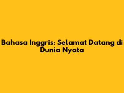Bahasa Inggris: Selamat Datang di Dunia Nyata