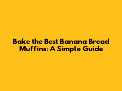 Bake the Best Banana Bread Muffins: A Simple Guide