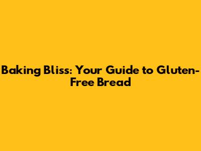 Baking Bliss: Your Guide to Gluten-Free Bread