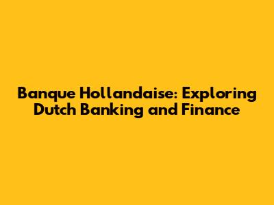 Banque Hollandaise: Exploring Dutch Banking and Finance