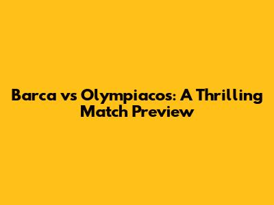 Barca vs Olympiacos: A Thrilling Match Preview