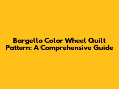 Bargello Color Wheel Quilt Pattern: A Comprehensive Guide