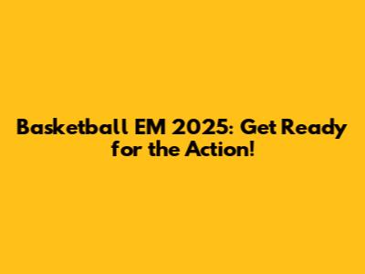 Basketball EM 2025: Get Ready for the Action!