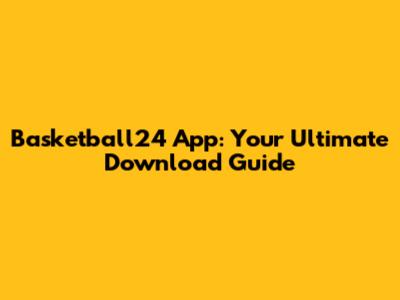 Basketball24 App: Your Ultimate Download Guide