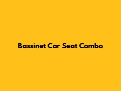 Bassinet Car Seat Combo