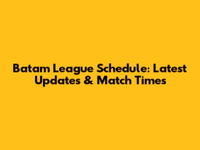 Batam League Schedule: Latest Updates & Match Times