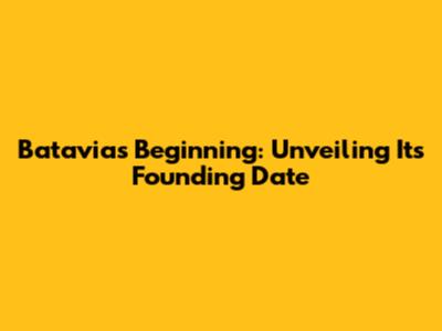 Batavia's Beginning: Unveiling Its Founding Date