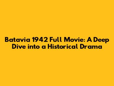 Batavia 1942 Full Movie: A Deep Dive into a Historical Drama