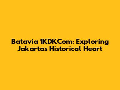 Batavia 1KDKCom: Exploring Jakarta's Historical Heart
