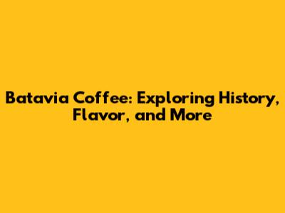 Batavia Coffee: Exploring History, Flavor, and More