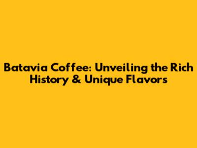 Batavia Coffee: Unveiling the Rich History & Unique Flavors
