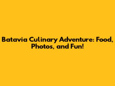 Batavia Culinary Adventure: Food, Photos, and Fun!