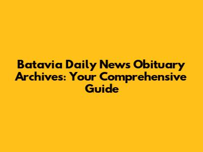 Batavia Daily News Obituary Archives: Your Comprehensive Guide