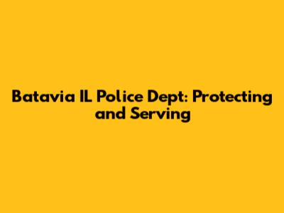 Batavia IL Police Dept: Protecting and Serving