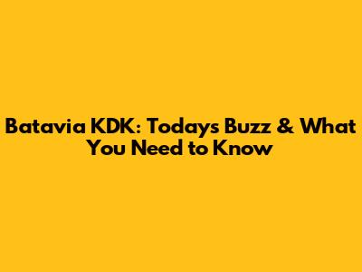 Batavia KDK: Today's Buzz & What You Need to Know