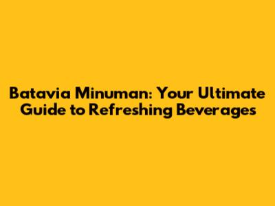 Batavia Minuman: Your Ultimate Guide to Refreshing Beverages