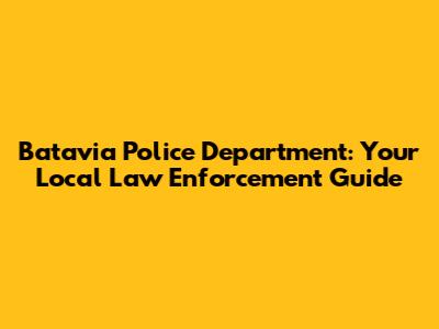 Batavia Police Department: Your Local Law Enforcement Guide