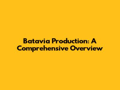 Batavia Production: A Comprehensive Overview