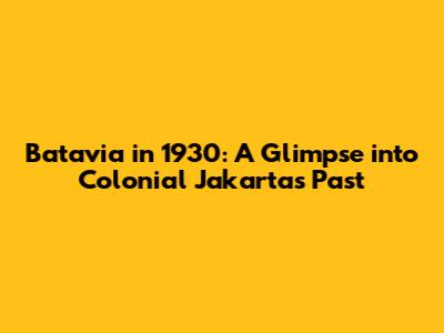 Batavia in 1930: A Glimpse into Colonial Jakarta's Past