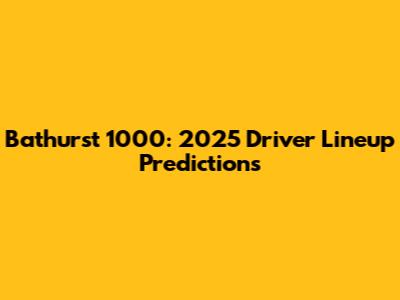 Bathurst 1000: 2025 Driver Lineup Predictions