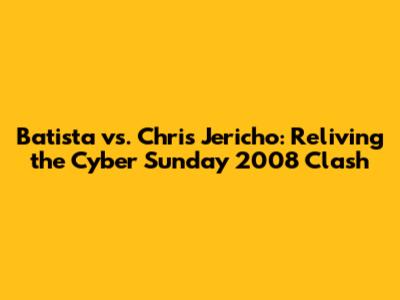 Batista vs. Chris Jericho: Reliving the Cyber Sunday 2008 Clash