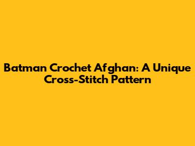 Batman Crochet Afghan: A Unique Cross-Stitch Pattern