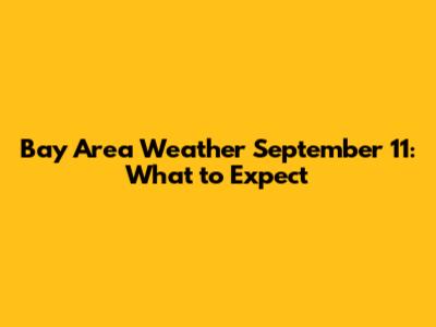Bay Area Weather September 11: What to Expect