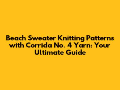Beach Sweater Knitting Patterns with Corrida No. 4 Yarn: Your Ultimate Guide