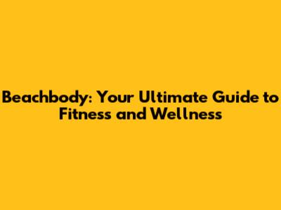 Beachbody: Your Ultimate Guide to Fitness and Wellness